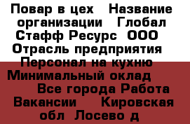 Повар в цех › Название организации ­ Глобал Стафф Ресурс, ООО › Отрасль предприятия ­ Персонал на кухню › Минимальный оклад ­ 43 000 - Все города Работа » Вакансии   . Кировская обл.,Лосево д.